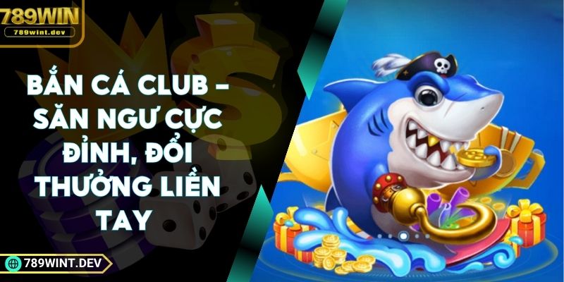 Bắn Cá Club - Săn Ngư Cực Đỉnh, Đổi Thưởng Liền Tay