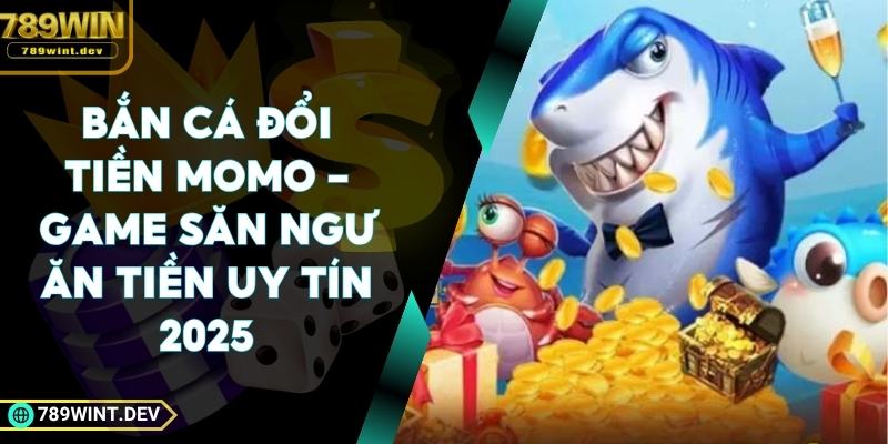 Bắn Cá Đổi Tiền Momo - Game Săn Ngư Ăn Tiền Uy Tín 2025