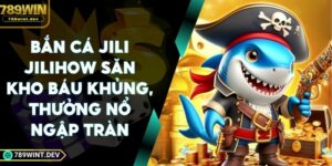 Bắn Cá Jili Jilihow Săn Kho Báu Khủng, Thưởng Nổ Ngập Tràn