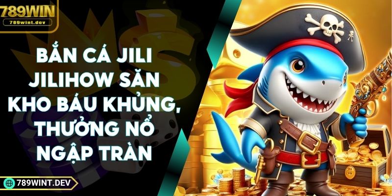 Bắn Cá Jili Jilihow Săn Kho Báu Khủng, Thưởng Nổ Ngập Tràn
