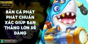 Bắn Cá Phát Phát Chuẩn Xác Giúp Bạn Thắng Lớn Dễ Dàng