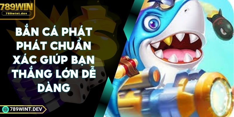 Bắn Cá Phát Phát Chuẩn Xác Giúp Bạn Thắng Lớn Dễ Dàng