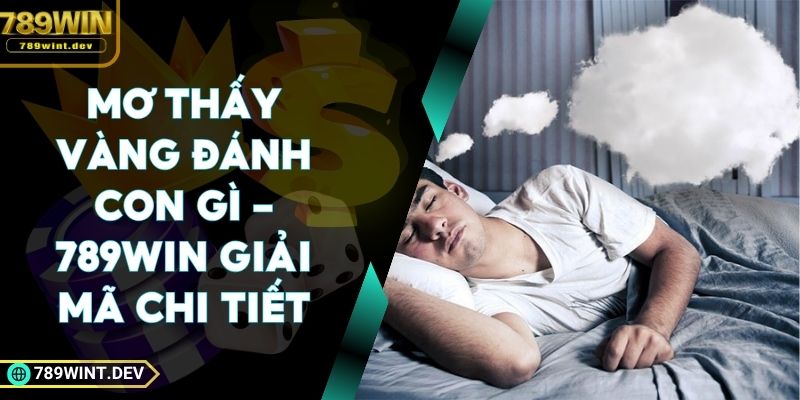 Mơ Thấy Vàng Đánh Con Gì - 789Win Giải Mã Chi Tiết