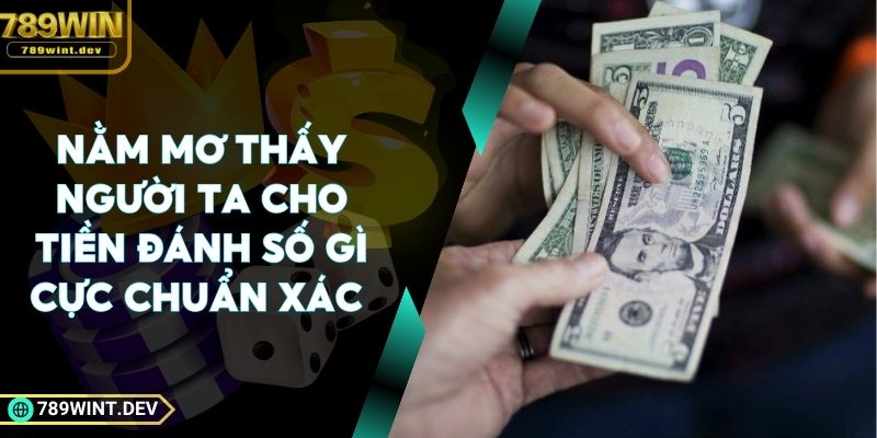Nằm Mơ Thấy Người Ta Cho Tiền Đánh Số Gì Cực Chuẩn Xác