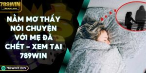 Nằm Mơ Thấy Nói Chuyện Với Mẹ Đã Chết - Xem Tại 789Win