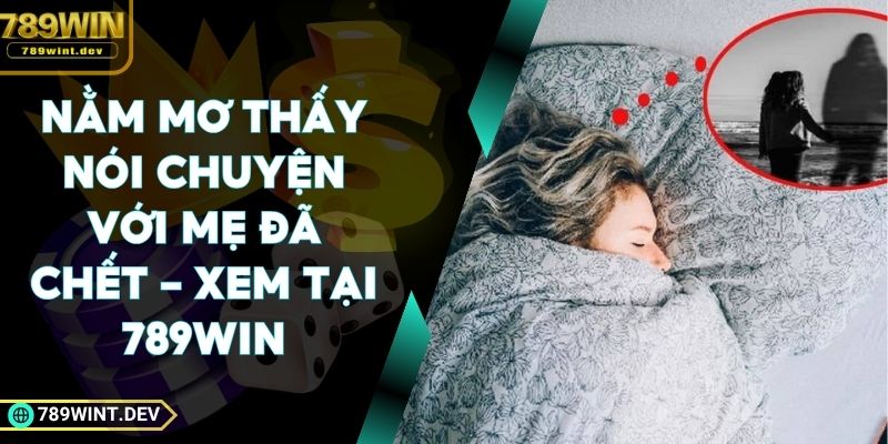 Nằm Mơ Thấy Nói Chuyện Với Mẹ Đã Chết - Xem Tại 789Win