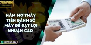 Nằm Mơ Thấy Tiền Đánh Số Mấy Để Đạt Lợi Nhuận Cao