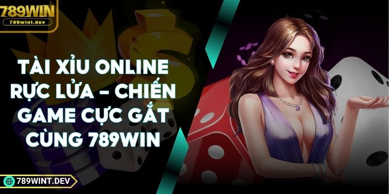 Tài Xỉu Online Rực Lửa - Chiến Game Cực Gắt Cùng 789Win