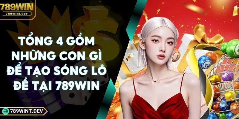 Tổng 4 Gồm Những Con Gì Để Tạo Sóng Lô Đề Tại 789Win