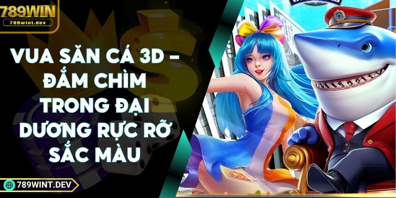 Vua Săn Cá 3D - Đắm Chìm Trong Đại Dương Rực Rỡ Sắc Màu